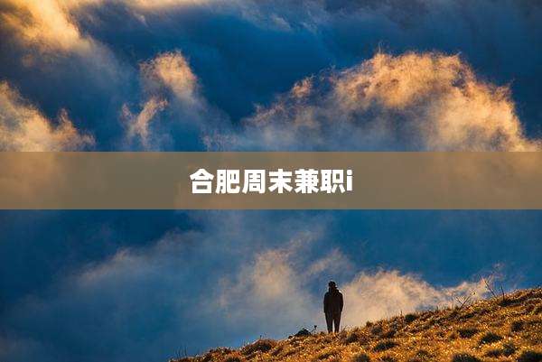 合肥周末兼职i