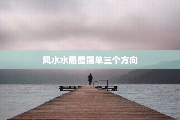 风水水局最简单三个方向