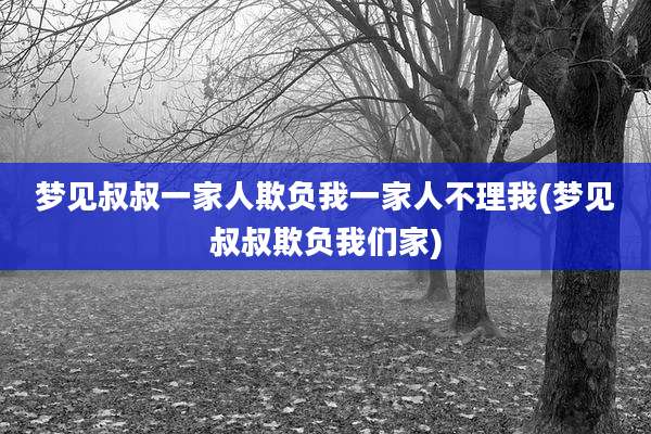 梦见叔叔一家人欺负我一家人不理我(梦见叔叔欺负我们家)
