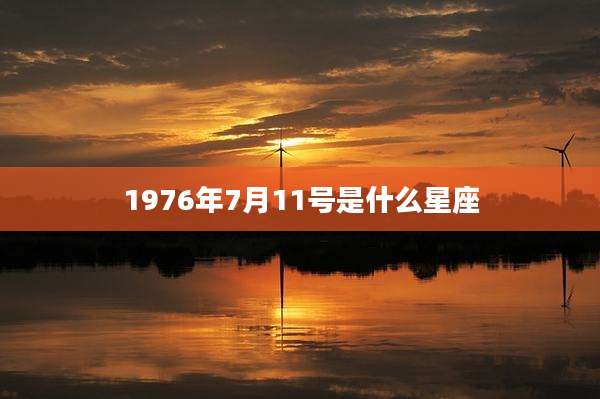 1976年7月11号是什么星座