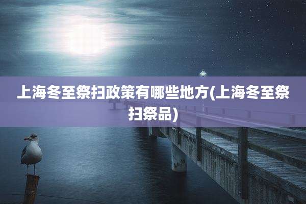 上海冬至祭扫政策有哪些地方(上海冬至祭扫祭品)