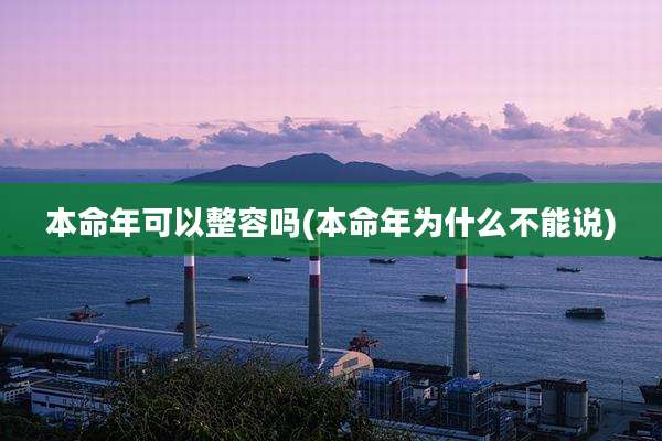 本命年可以整容吗(本命年为什么不能说)