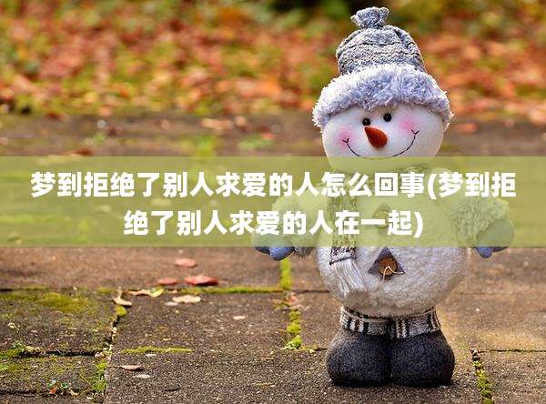 梦到拒绝了别人求爱的人怎么回事(梦到拒绝了别人求爱的人在一起)
