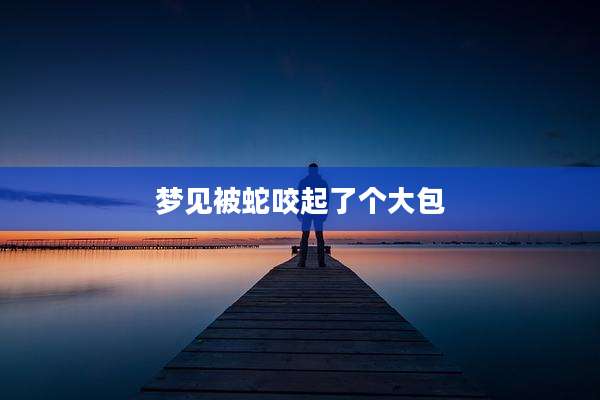 梦见被蛇咬起了个大包