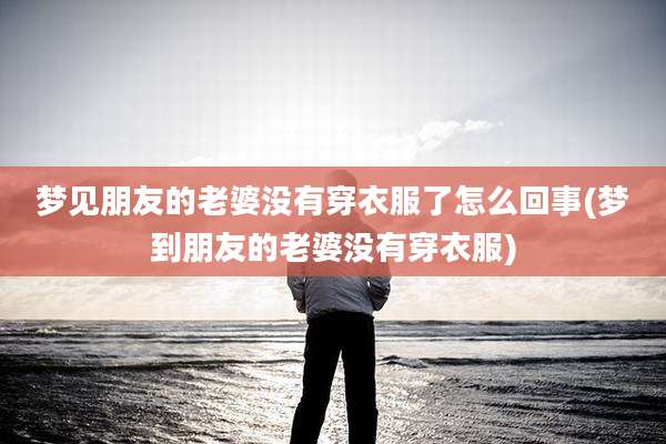 梦见朋友的老婆没有穿衣服了怎么回事(梦到朋友的老婆没有穿衣服)