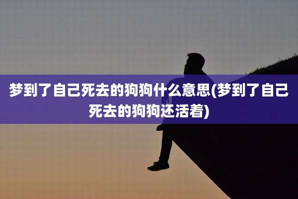 梦到了自己死去的狗狗什么意思(梦到了自己死去的狗狗还活着)