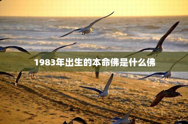 1983年出生的本命佛是什么佛