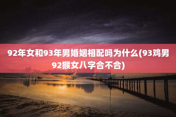 92年女和93年男婚姻相配吗为什么(93鸡男92猴女八字合不合)