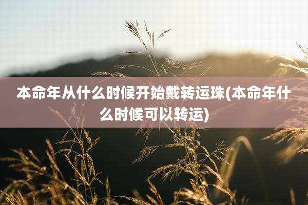 本命年从什么时候开始戴转运珠(本命年什么时候可以转运)