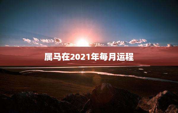属马在2021年每月运程