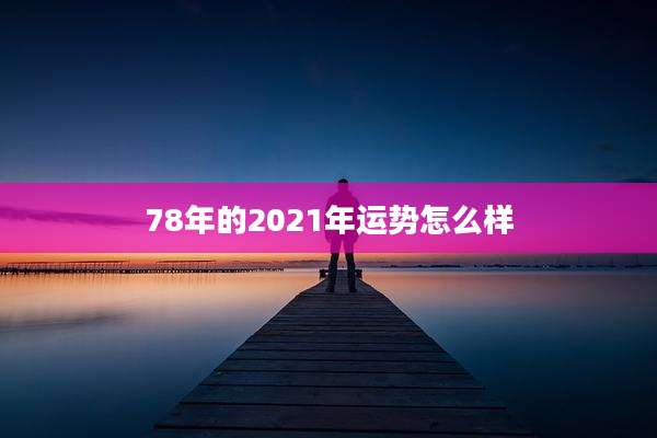 78年的2021年运势怎么样