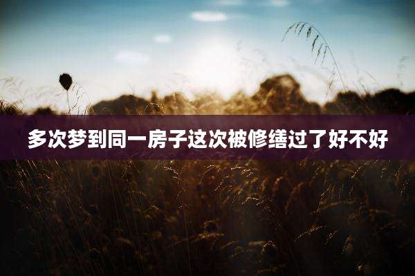 多次梦到同一房子这次被修缮过了好不好