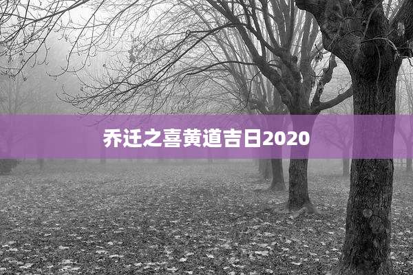 乔迁之喜黄道吉日2020