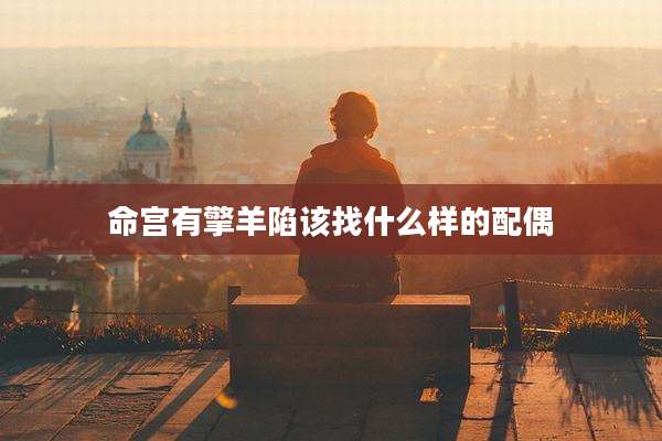 命宫有擎羊陷该找什么样的配偶