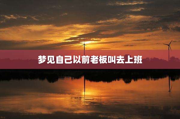 梦见自己以前老板叫去上班