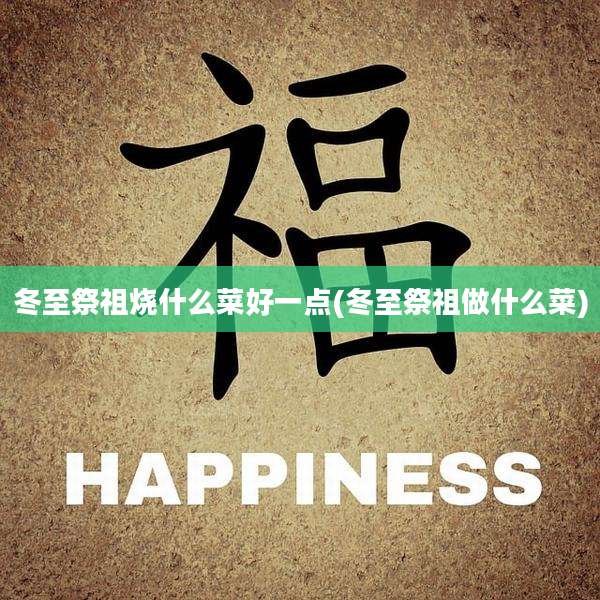 冬至祭祖烧什么菜好一点(冬至祭祖做什么菜)