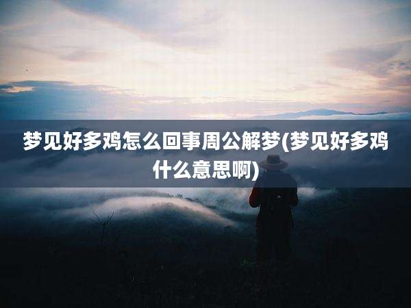 梦见好多鸡怎么回事周公解梦(梦见好多鸡什么意思啊)