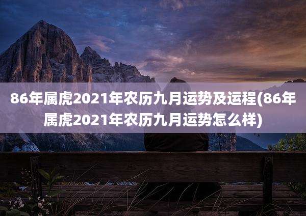 86年属虎2021年农历九月运势及运程(86年属虎2021年农历九月运势怎么样)