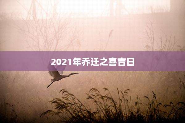 2021年乔迁之喜吉日
