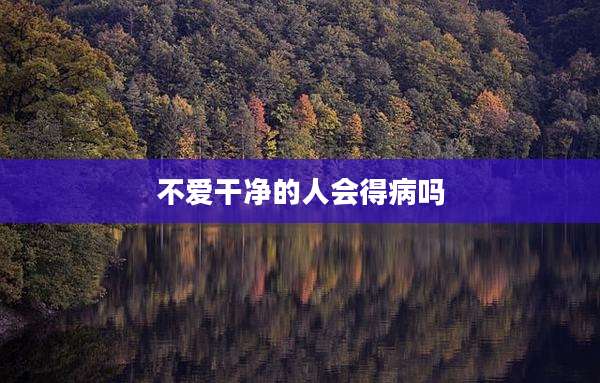 不爱干净的人会得病吗