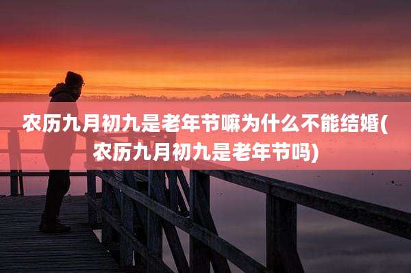 农历九月初九是老年节嘛为什么不能结婚(农历九月初九是老年节吗)