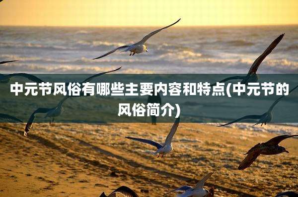中元节风俗有哪些主要内容和特点(中元节的风俗简介)
