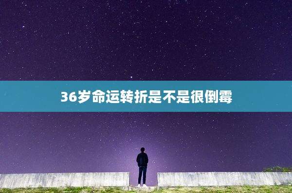 36岁命运转折是不是很倒霉