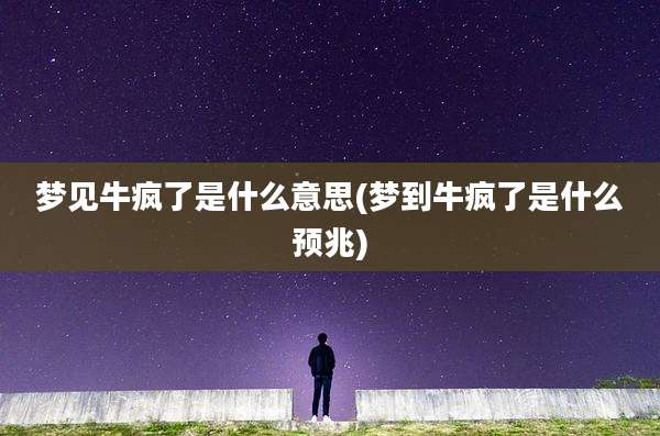 梦见牛疯了是什么意思(梦到牛疯了是什么预兆)