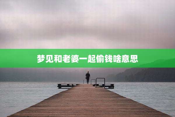 梦见和老婆一起偷钱啥意思