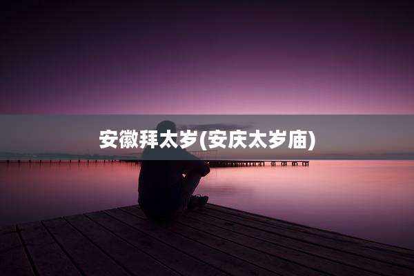 安徽拜太岁(安庆太岁庙)