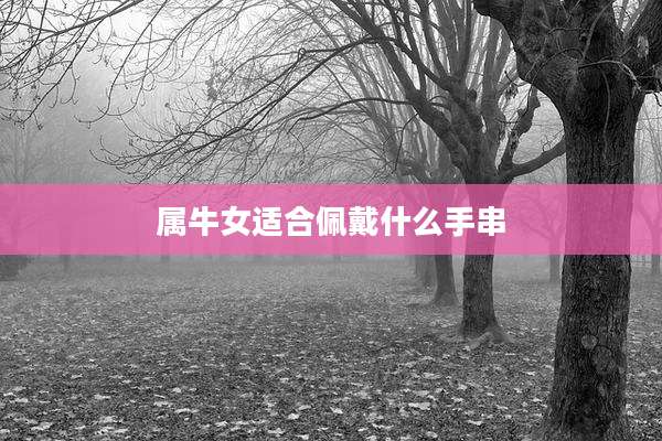 属牛女适合佩戴什么手串