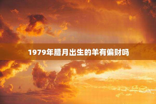 1979年腊月出生的羊有偏财吗