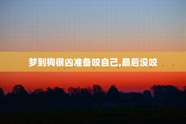 梦到狗很凶准备咬自己,最后没咬