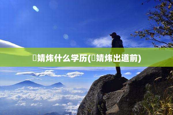 婅婧炜什么学历(婅婧炜出道前)