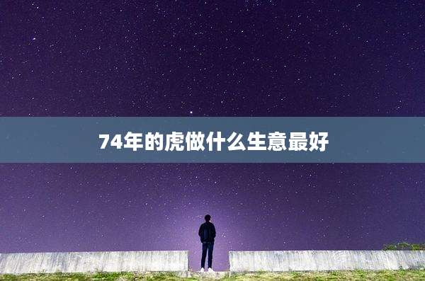 74年的虎做什么生意最好