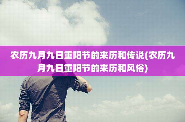 农历九月九日重阳节的来历和传说(农历九月九日重阳节的来历和风俗)