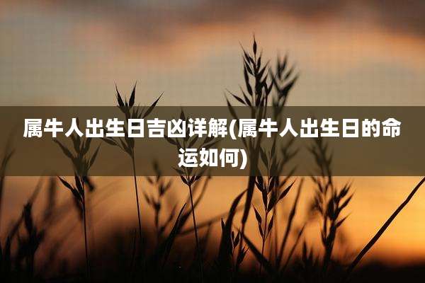 属牛人出生日吉凶详解(属牛人出生日的命运如何)
