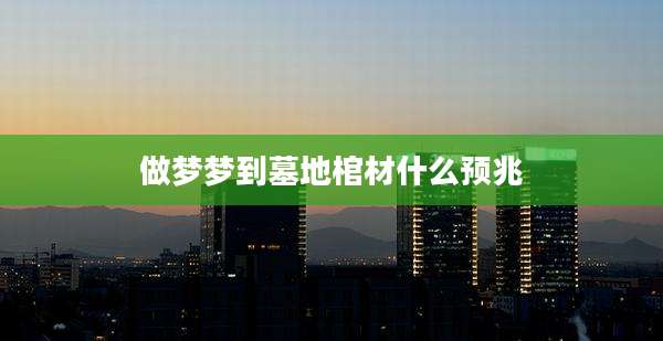 做梦梦到墓地棺材什么预兆
