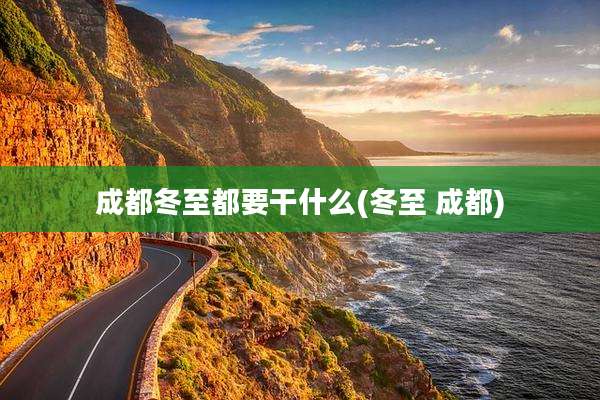 成都冬至都要干什么(冬至 成都)