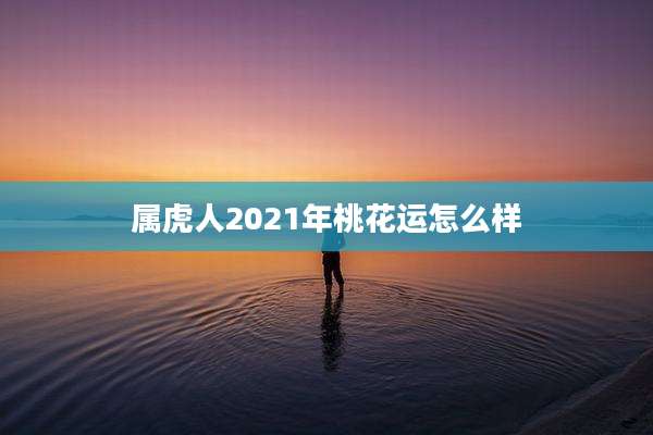 属虎人2021年桃花运怎么样