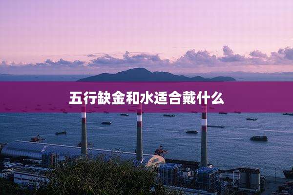 五行缺金和水适合戴什么