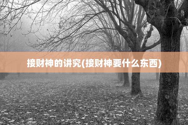 接财神的讲究(接财神要什么东西)