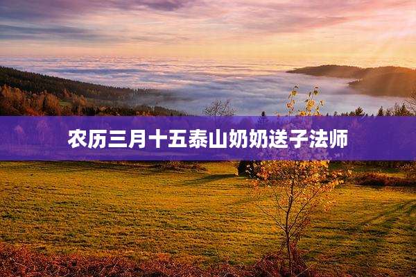 农历三月十五泰山奶奶送子法师