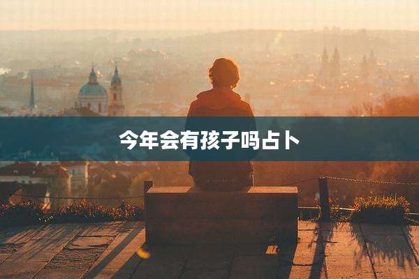 今年会有孩子吗占卜