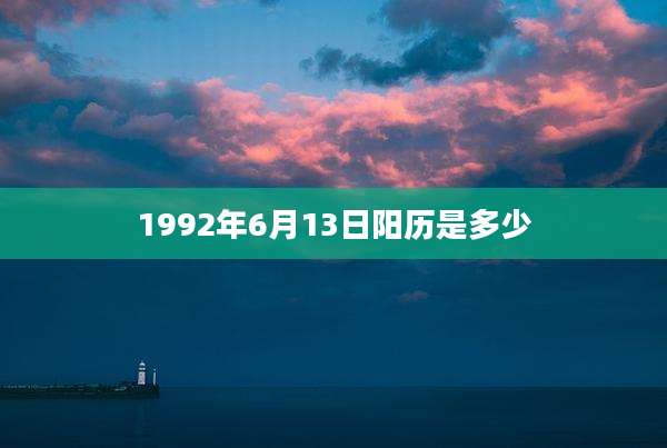 1992年6月13日阳历是多少