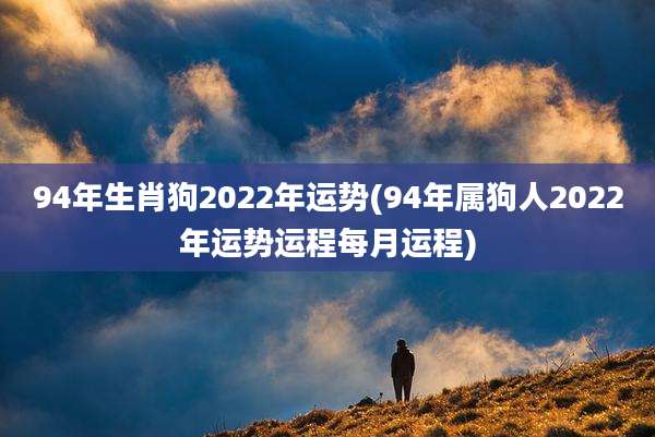 94年生肖狗2022年运势(94年属狗人2022年运势运程每月运程)