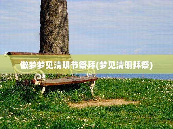 做梦梦见清明节祭拜(梦见清明拜祭)