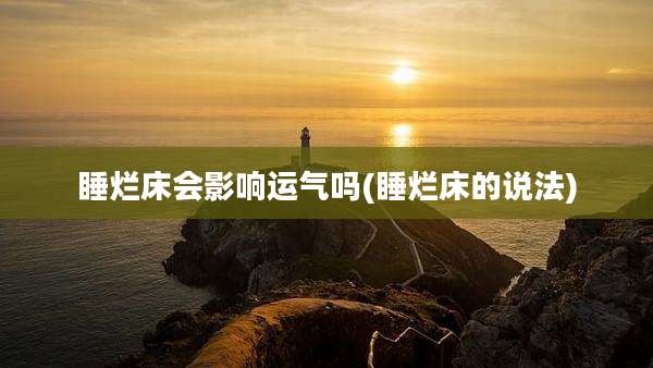 睡烂床会影响运气吗(睡烂床的说法)