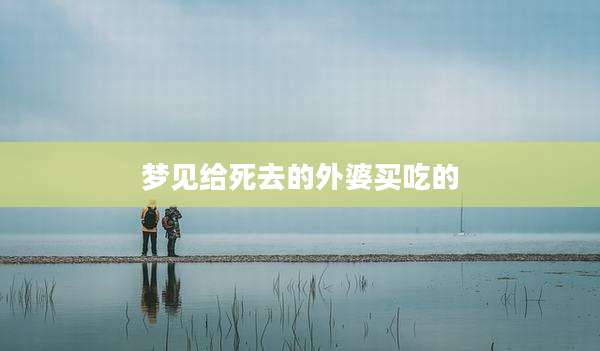梦见给死去的外婆买吃的