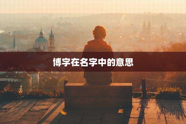 博字在名字中的意思